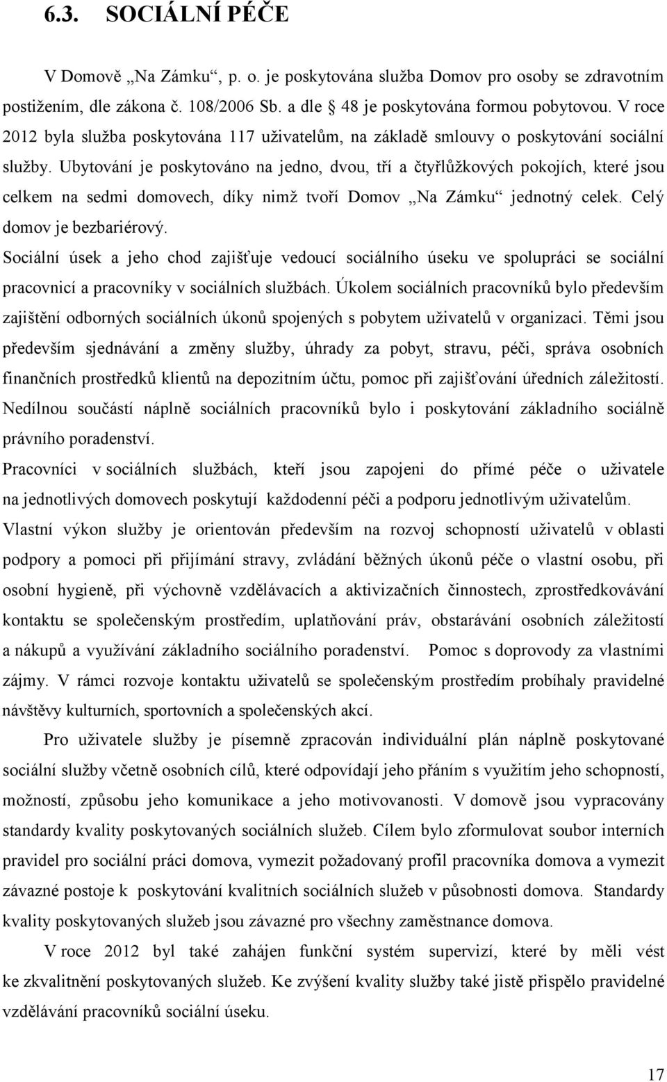 Ubytování je poskytováno na jedno, dvou, tří a čtyřlůžkových pokojích, které jsou celkem na sedmi domovech, díky nimž tvoří Domov Na Zámku jednotný celek. Celý domov je bezbariérový.