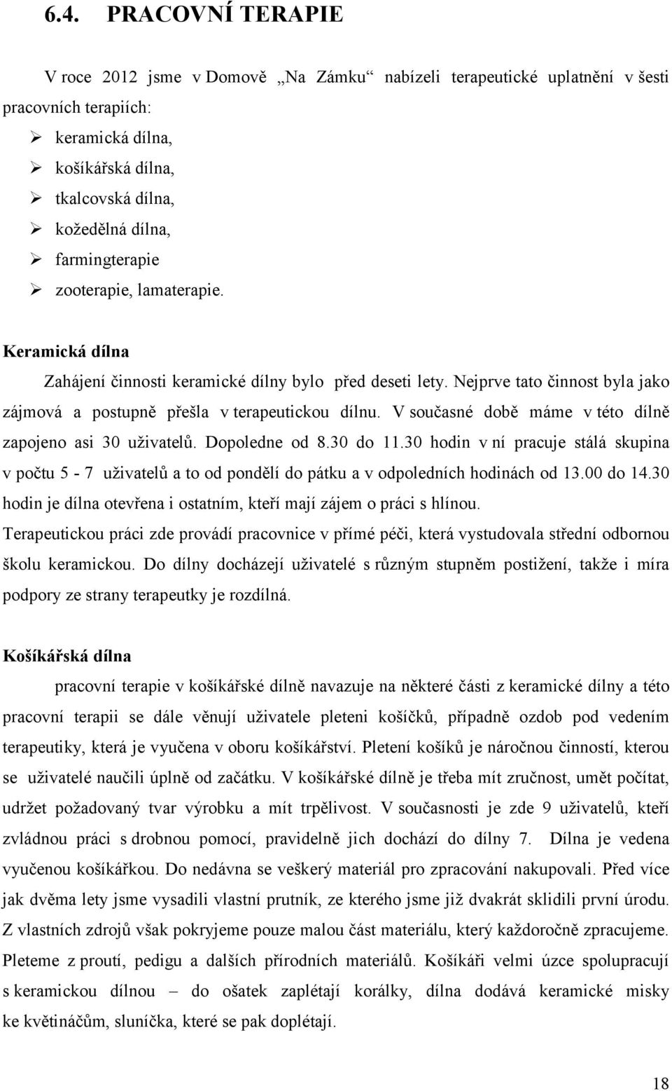 V současné době máme v této dílně zapojeno asi 30 uživatelů. Dopoledne od 8.30 do 11.30 hodin v ní pracuje stálá skupina v počtu 5-7 uživatelů a to od pondělí do pátku a v odpoledních hodinách od 13.