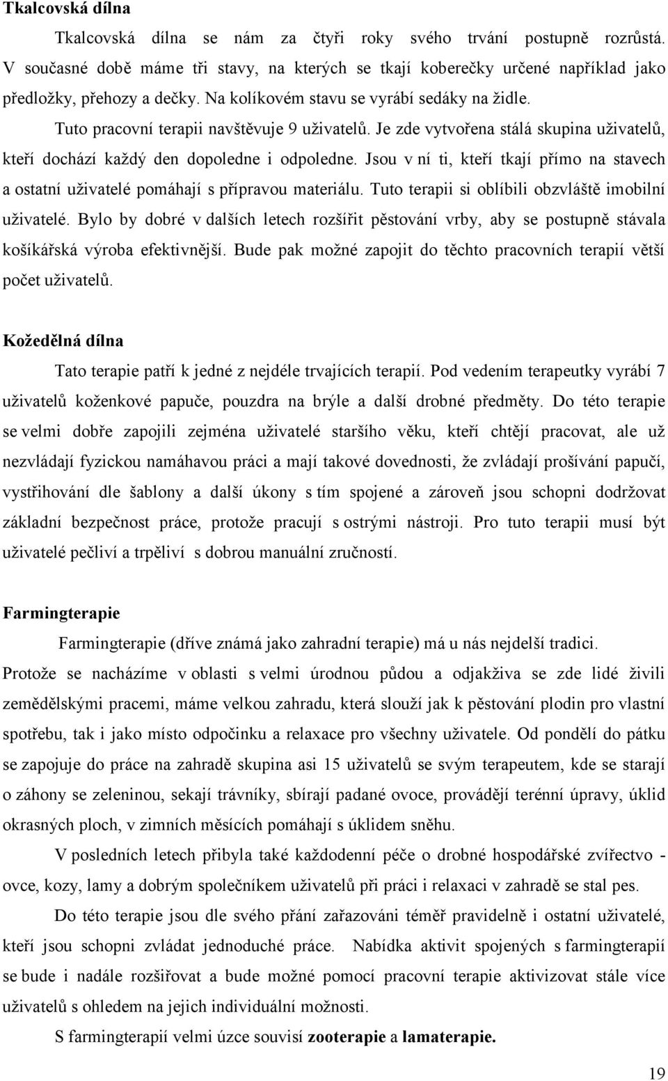 Jsou v ní ti, kteří tkají přímo na stavech a ostatní uživatelé pomáhají s přípravou materiálu. Tuto terapii si oblíbili obzvláště imobilní uživatelé.