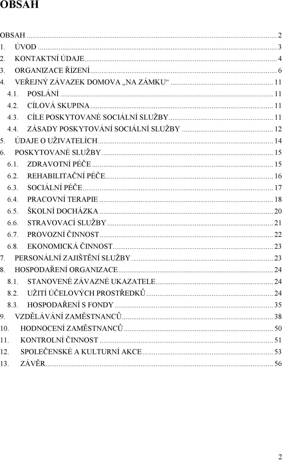 .. 18 6.5. ŠKOLNÍ DOCHÁZKA... 20 6.6. STRAVOVACÍ SLUŽBY... 21 6.7. PROVOZNÍ ČINNOST... 22 6.8. EKONOMICKÁ ČINNOST... 23 7. PERSONÁLNÍ ZAJIŠTĚNÍ SLUŽBY... 23 8. HOSPODAŘENÍ ORGANIZACE... 24 8.1. STANOVENÉ ZÁVAZNÉ UKAZATELE.