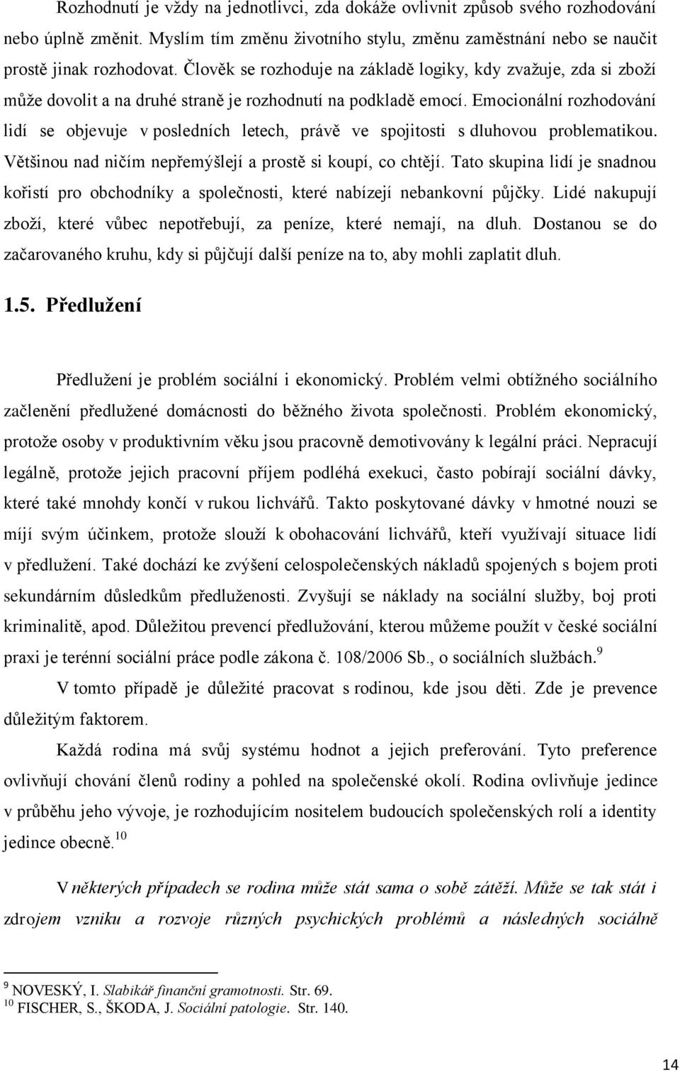 Emocionální rozhodování lidí se objevuje v posledních letech, právě ve spojitosti s dluhovou problematikou. Většinou nad ničím nepřemýšlejí a prostě si koupí, co chtějí.