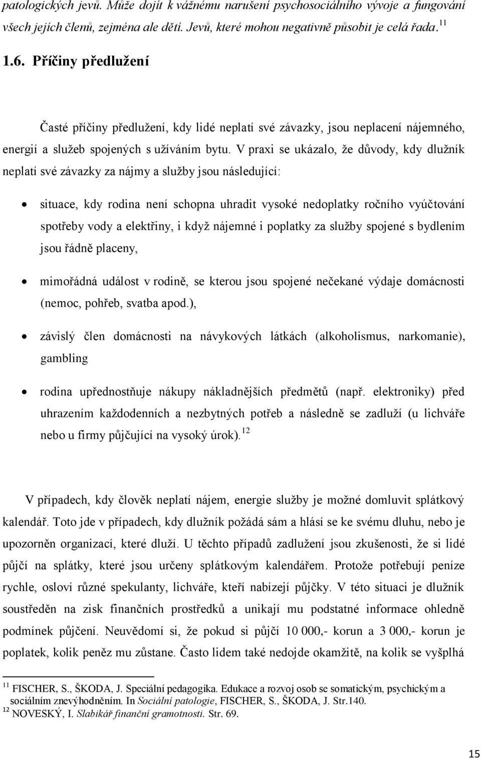 V praxi se ukázalo, že důvody, kdy dlužník neplatí své závazky za nájmy a služby jsou následující: situace, kdy rodina není schopna uhradit vysoké nedoplatky ročního vyúčtování spotřeby vody a