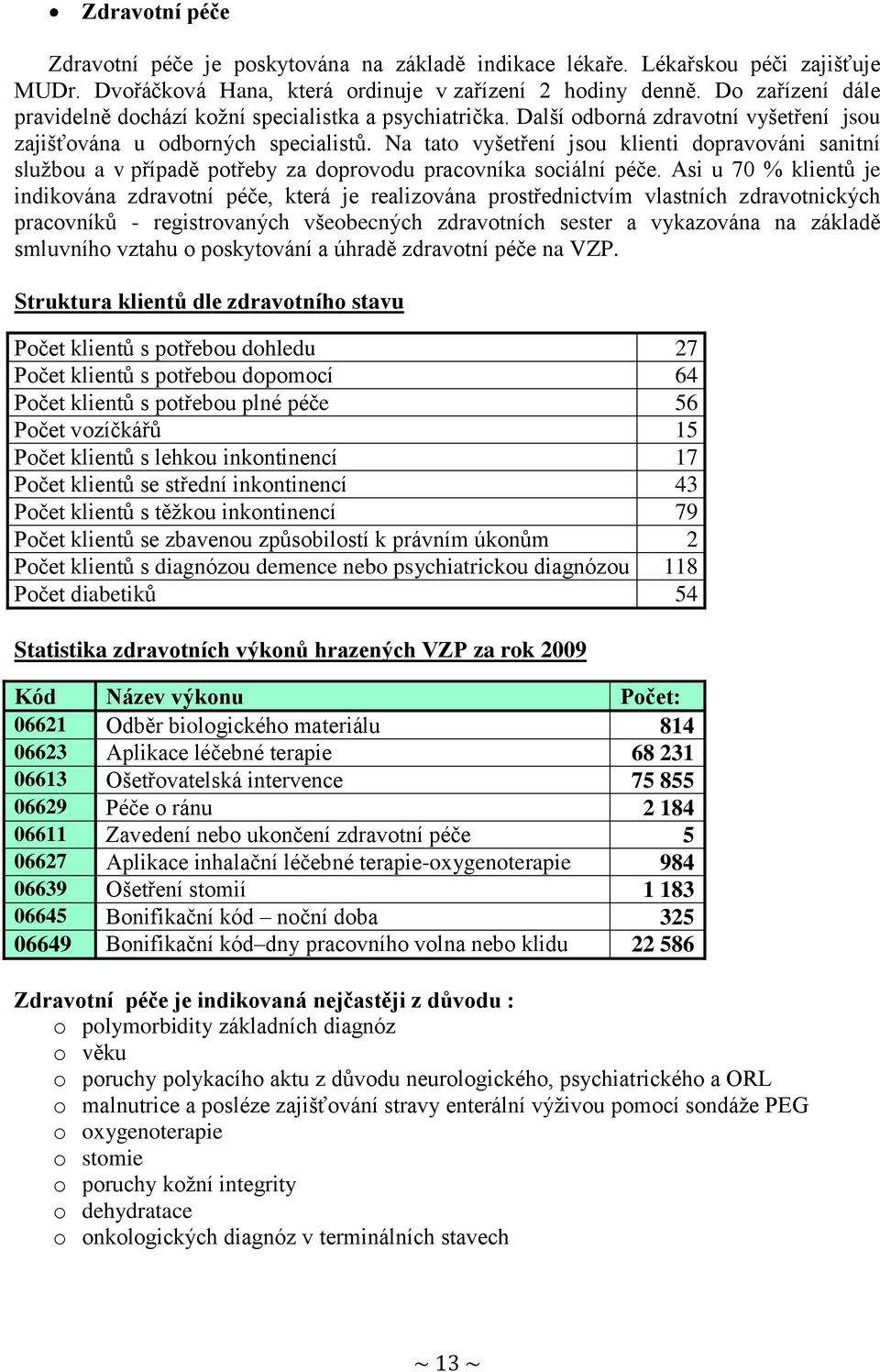 Na tato vyšetření jsou klienti dopravováni sanitní službou a v případě potřeby za doprovodu pracovníka sociální péče.