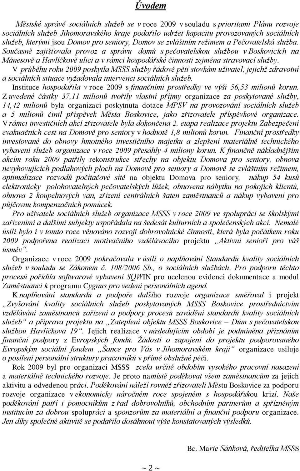 Současně zajišťovala provoz a správu domů s pečovatelskou sluţbou v Boskovicích na Mánesově a Havlíčkově ulici a v rámci hospodářské činnosti zejména stravovací sluţby.