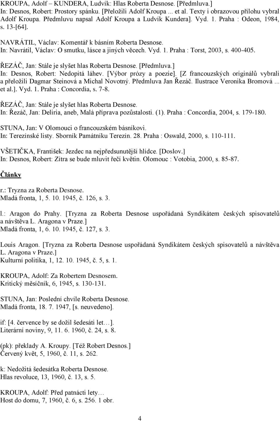 Vyd. 1. Praha : Torst, 2003, s. 400-405. ŘEZÁČ, Jan: Stále je slyšet hlas Roberta Desnose. [Předmluva.] In: Desnos, Robert: Nedopitá láhev. [Výbor prózy a poezie].