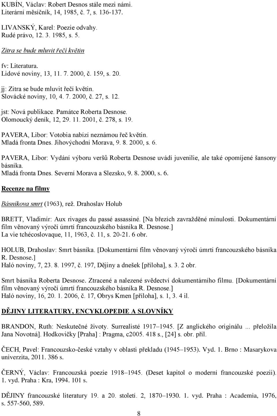 jst: Nová publikace. Památce Roberta Desnose. Olomoucký deník, 12, 29. 11. 2001, č. 278, s. 19. PAVERA, Libor: Votobia nabízí neznámou řeč květin. Mladá fronta Dnes. Jihovýchodní Morava, 9. 8.