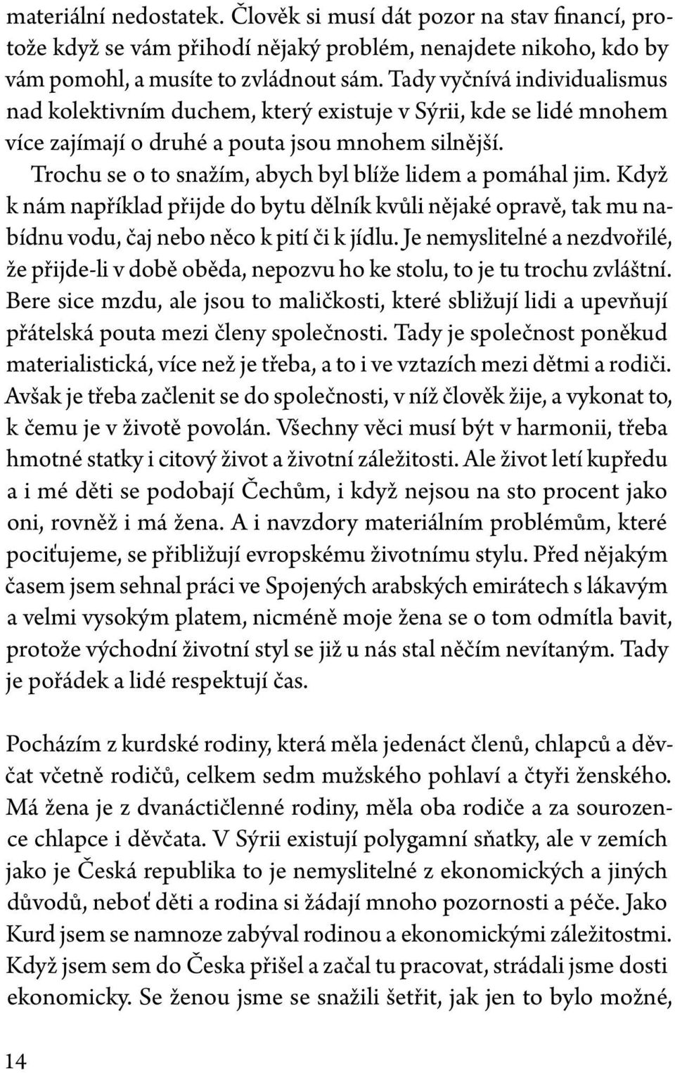 Trochu se o to snažím, abych byl blíže lidem a pomáhal jim. Když k nám například přijde do bytu dělník kvůli nějaké opravě, tak mu nabídnu vodu, čaj nebo něco k pití či k jídlu.