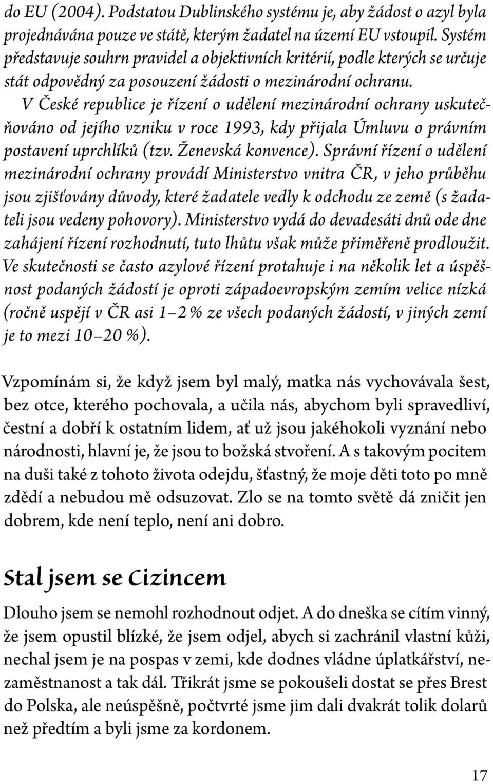 V České republice je řízení o udělení mezinárodní ochrany uskutečňováno od jejího vzniku v roce 1993, kdy přijala Úmluvu o právním postavení uprchlíků (tzv. Ženevská konvence).