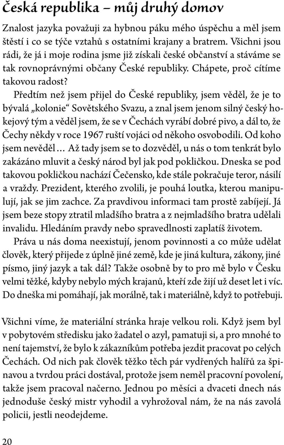 Předtím než jsem přijel do České republiky, jsem věděl, že je to bývalá kolonie Sovětského Svazu, a znal jsem jenom silný český hokejový tým a věděl jsem, že se v Čechách vyrábí dobré pivo, a dál to,