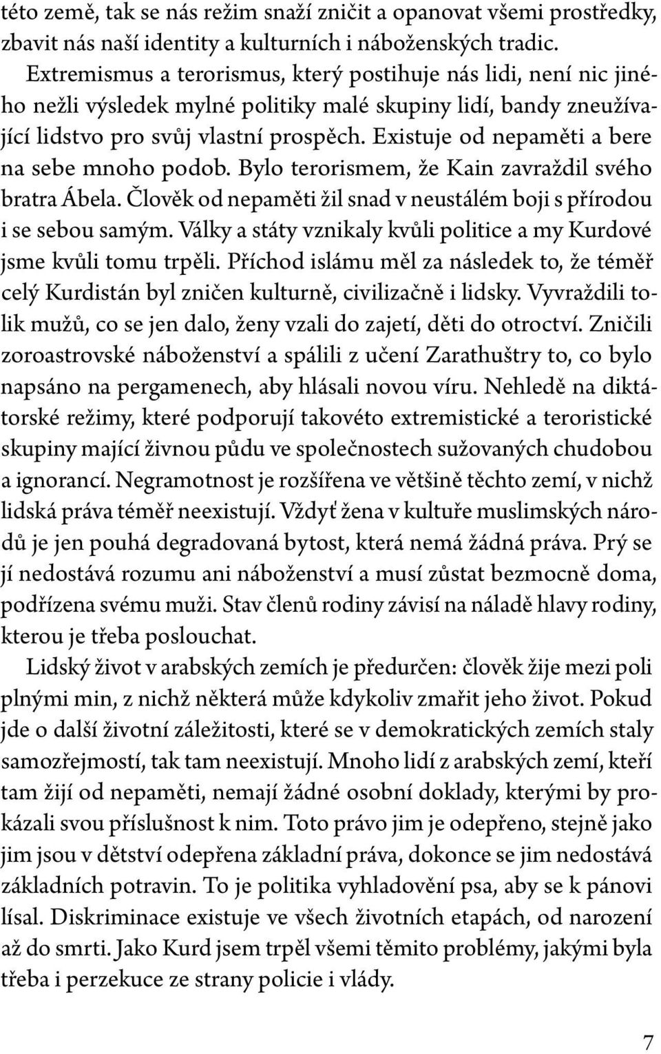 Existuje od nepaměti a bere na sebe mnoho podob. Bylo terorismem, že Kain zavraždil svého bratra Ábela. Člověk od nepaměti žil snad v neustálém boji s přírodou i se sebou samým.