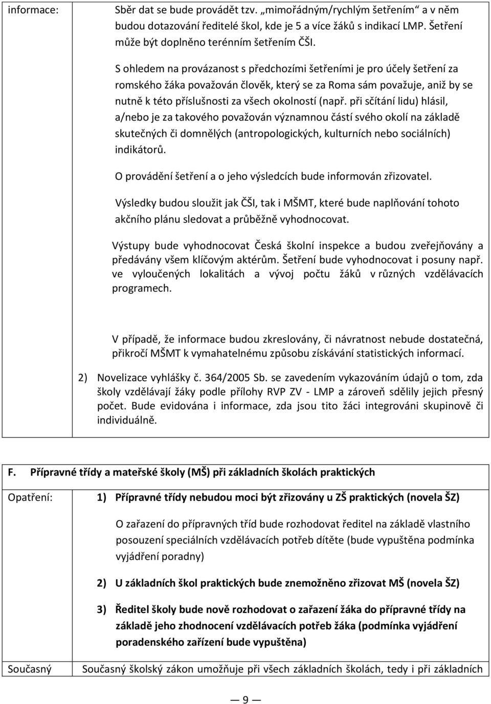 při sčítání lidu) hlásil, a/nebo je za takového považován významnou částí svého okolí na základě skutečných či domnělých (antropologických, kulturních nebo sociálních) indikátorů.