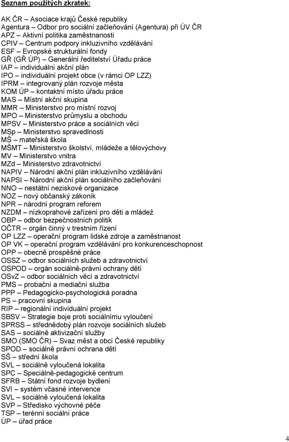 KOM ÚP kontaktní místo úřadu práce MAS Místní akční skupina MMR Ministerstvo pro místní rozvoj MPO Ministerstvo průmyslu a obchodu MPSV Ministerstvo práce a sociálních věcí MSp Ministerstvo