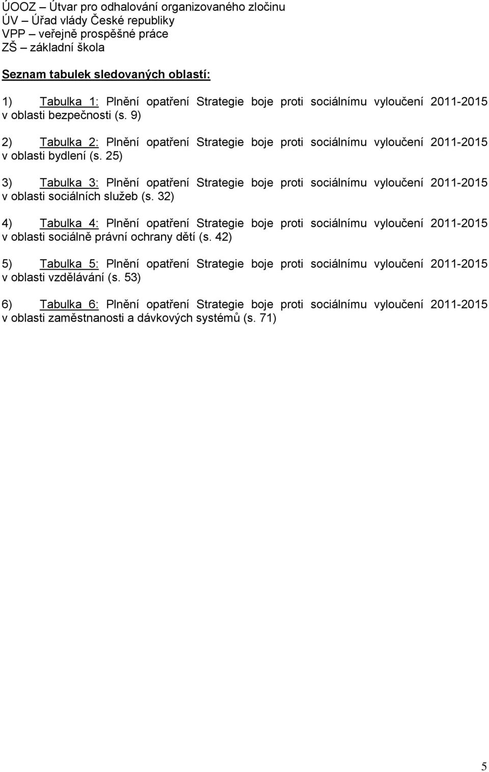 25) 3) Tabulka 3: Plnění opatření Strategie boje proti sociálnímu vyloučení 2011-2015 v oblasti sociálních služeb (s.