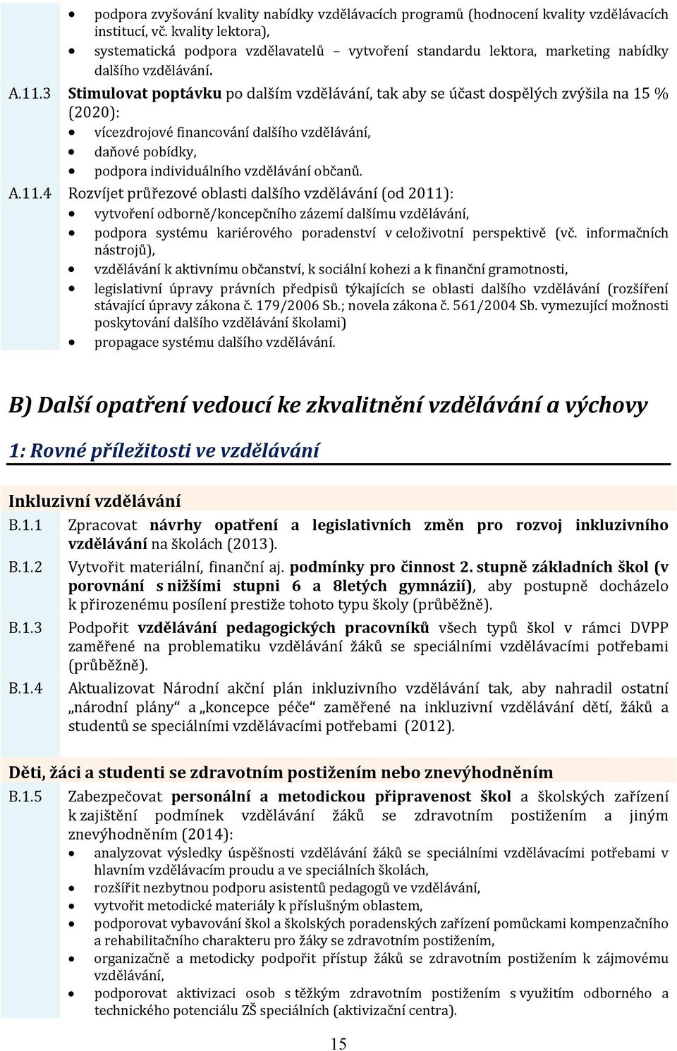 3 Stimulovat poptávku po dalším vzdělávání, tak aby se účast dospělých zvýšila na 15 % (2020): vícezdrojové financování dalšího vzdělávání, daňové pobídky, podpora individuálního vzdělávání občanů. A.