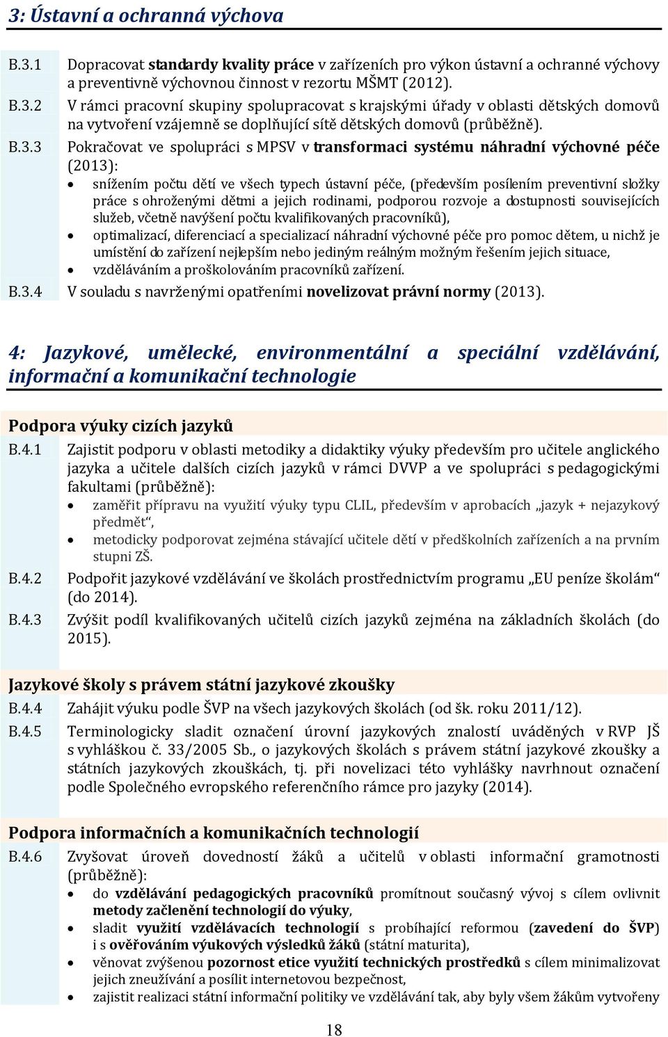 3 Pokračovat ve spolupráci s MPSV v transformaci systému náhradní výchovné péče (2013): snížením počtu dětí ve všech typech ústavní péče, (především posílením preventivní složky práce s ohroženými