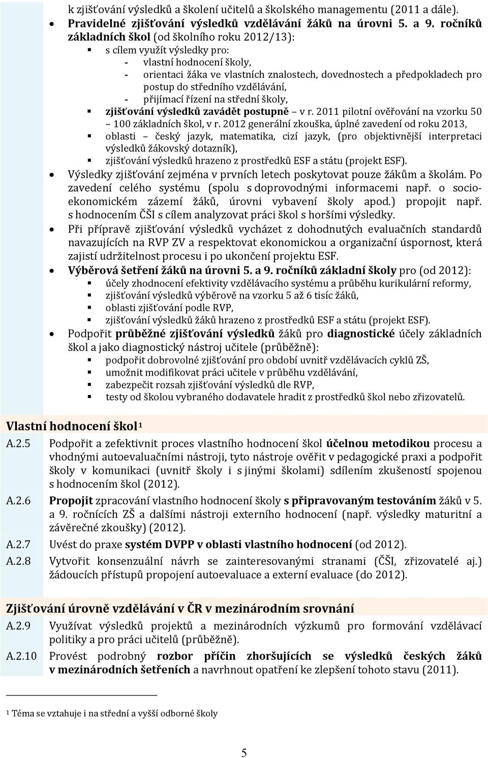 středního vzdělávání, - přijímací řízení na střední školy, zjišťování výsledků zavádět postupně v r. 2011 pilotní ověřování na vzorku 50 100 základních škol, v r.