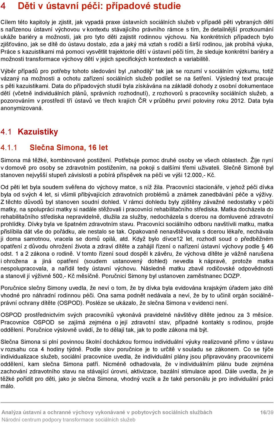 Na konkrétních případech bylo zjišťováno, jak se dítě do ústavu dostalo, zda a jaký má vztah s rodiči a širší rodinou, jak probíhá výuka, Práce s kazuistikami má pomoci vysvětlit trajektorie dětí v