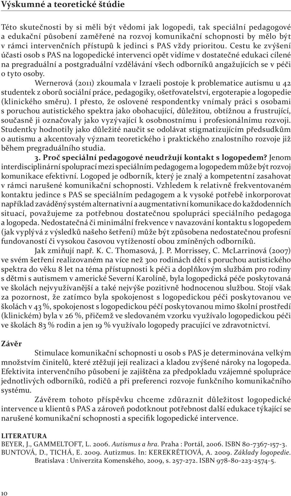 Cestu ke zvýšení účasti osob s PAS na logopedické intervenci opět vidíme v dostatečné edukaci cílené na pregraduální a postgraduální vzdělávání všech odborníků angažujících se v péči o tyto osoby.