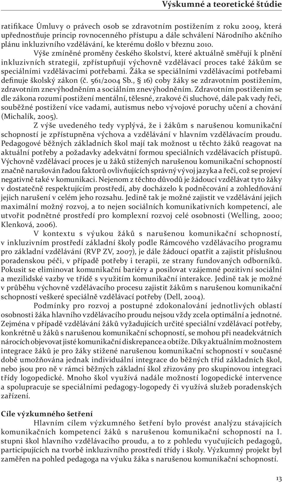 Výše zmíněné proměny českého školství, které aktuálně směřují k plnění inkluzivních strategií, zpřístupňují výchovně vzdělávací proces také žákům se speciálními vzdělávacími potřebami.