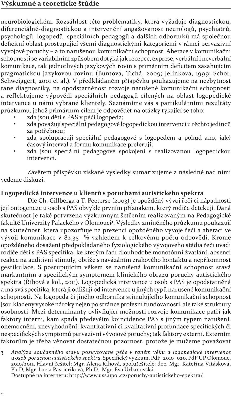 odborníků má společnou deficitní oblast prostupující všemi diagnostickými kategoriemi v rámci pervazivní vývojové poruchy a to narušenou komunikační schopnost.