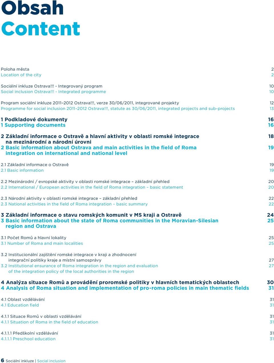 !!, statute as 30/06/2011, integrated projects and sub-projects 13 1 Podkladové dokumenty 16 1 Supporting documents 16 2 Základní informace o Ostravě a hlavní aktivity v oblasti romské integrace 18