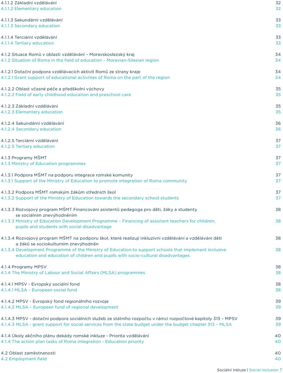 1.2.2 Oblast včasné péče a předškolní výchovy 35 4.1.2.2 Field of early childhood education and preschool care 35 4.1.2.3 Základní vzdělávání 35 4.1.2.3 Elementary education 35 4.1.2.4 Sekundární vzdělávání 36 4.