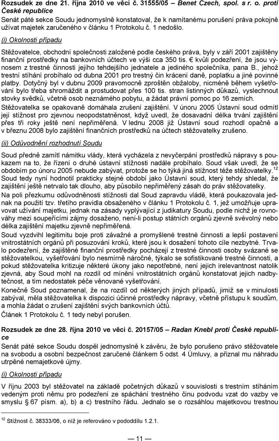 (i) Okolnosti případu Stěžovatelce, obchodní společnosti založené podle českého práva, byly v září 2001 zajištěny finanční prostředky na bankovních účtech ve výši cca 350 tis.