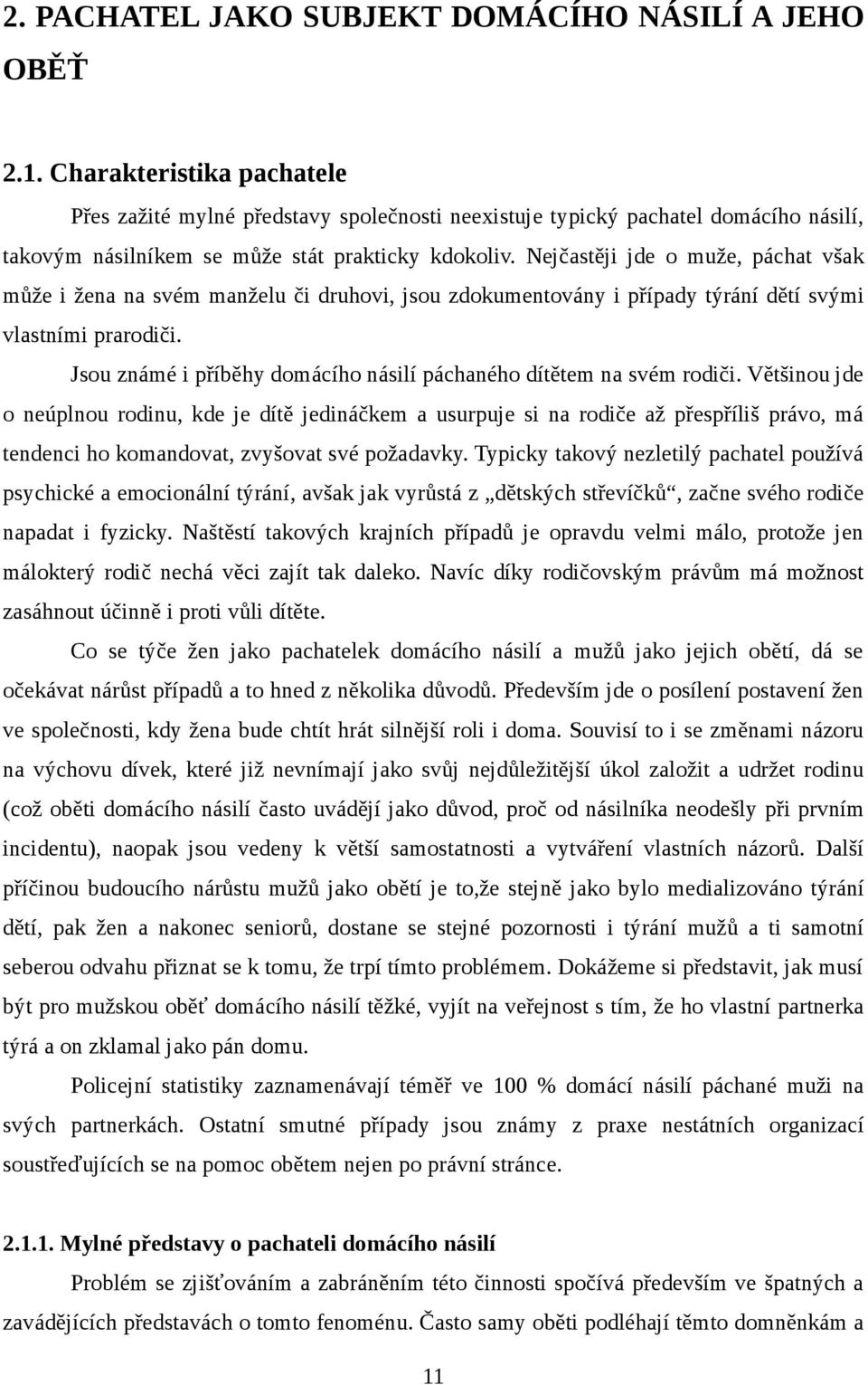 Nejčastěji jde o muže, páchat však může i žena na svém manželu či druhovi, jsou zdokumentovány i případy týrání dětí svými vlastními prarodiči.