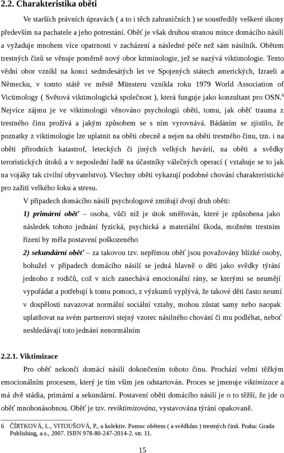 Obětem trestných činů se věnuje poměrně nový obor kriminologie, jež se nazývá viktimologie.