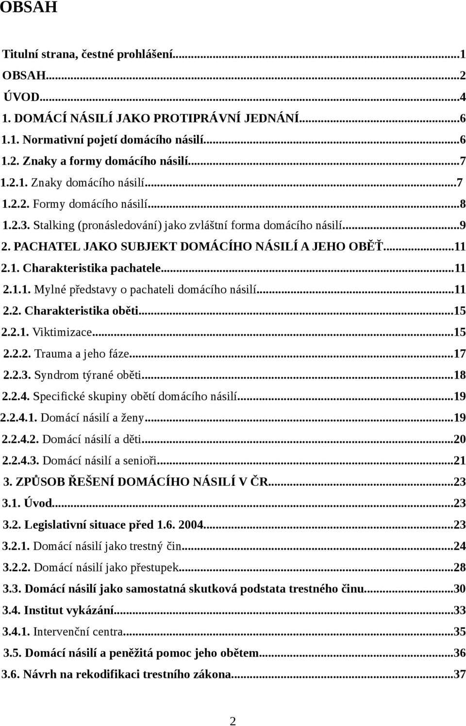 ..11 2.1.1. Mylné představy o pachateli domácího násilí...11 2.2. Charakteristika oběti...15 2.2.1. Viktimizace...15 2.2.2. Trauma a jeho fáze...17 2.2.3. Syndrom týrané oběti...18 2.2.4.