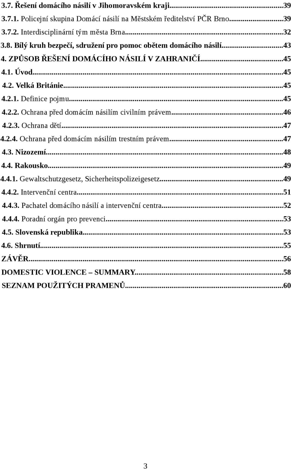 ..46 4.2.3. Ochrana dětí...47 4.2.4. Ochrana před domácím násilím trestním právem...47 4.3. Nizozemí...48 4.4. Rakousko...49 4.4.1. Gewaltschutzgesetz, Sicherheitspolizeigesetz...49 4.4.2. Intervenční centra.