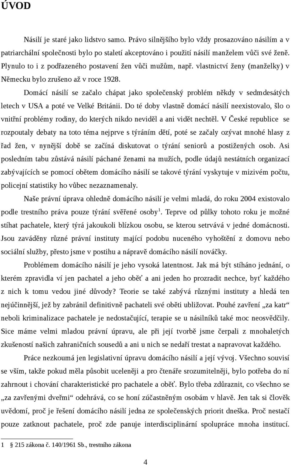 Domácí násilí se začalo chápat jako společenský problém někdy v sedmdesátých letech v USA a poté ve Velké Británii.