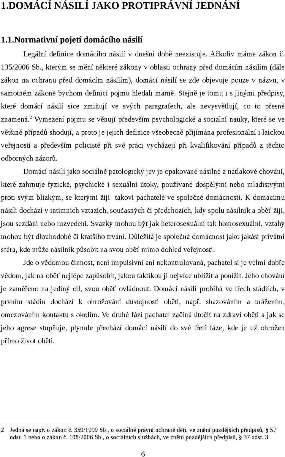 pojmu hledali marně. Stejně je tomu i s jinými předpisy, které domácí násilí sice zmiňují ve svých paragrafech, ale nevysvětlují, co to přesně znamená.