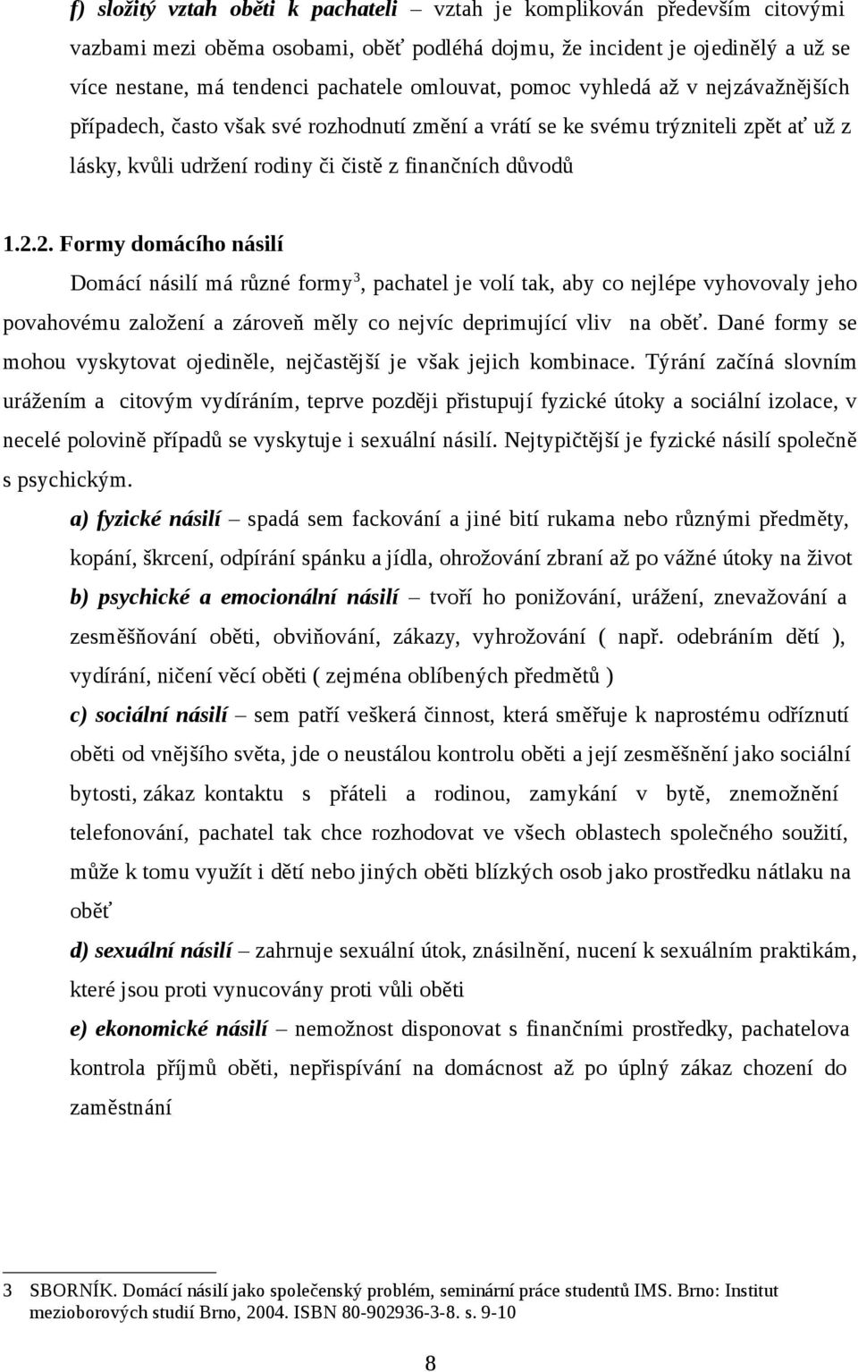 2. Formy domácího násilí Domácí násilí má různé formy 3, pachatel je volí tak, aby co nejlépe vyhovovaly jeho povahovému založení a zároveň měly co nejvíc deprimující vliv na oběť.