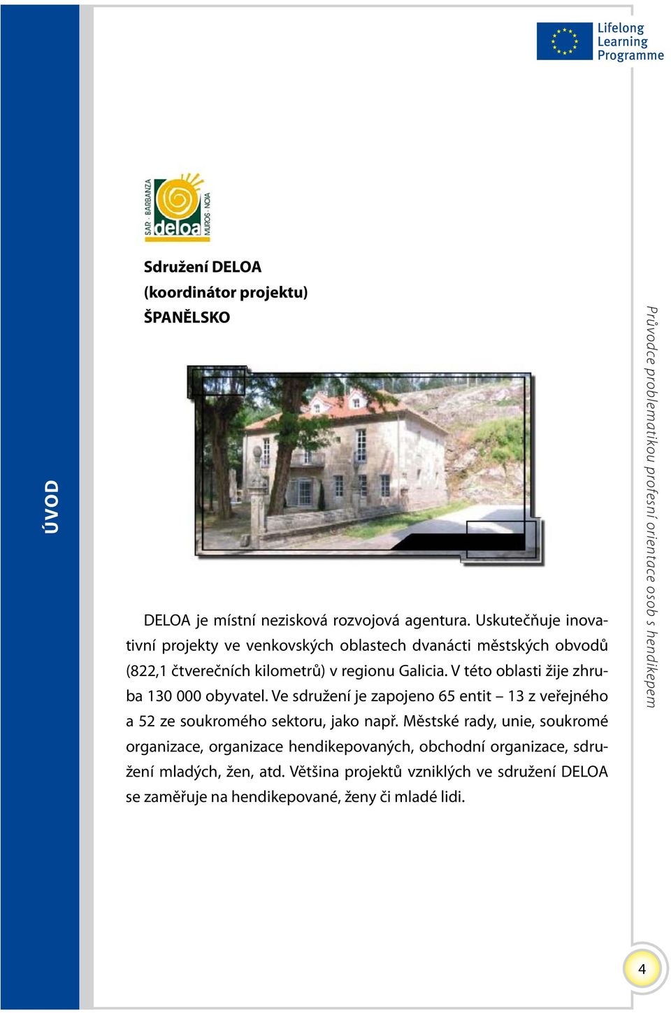 V této oblasti žije zhruba 130 000 obyvatel. Ve sdružení je zapojeno 65 entit 13 z veřejného a 52 ze soukromého sektoru, jako např.