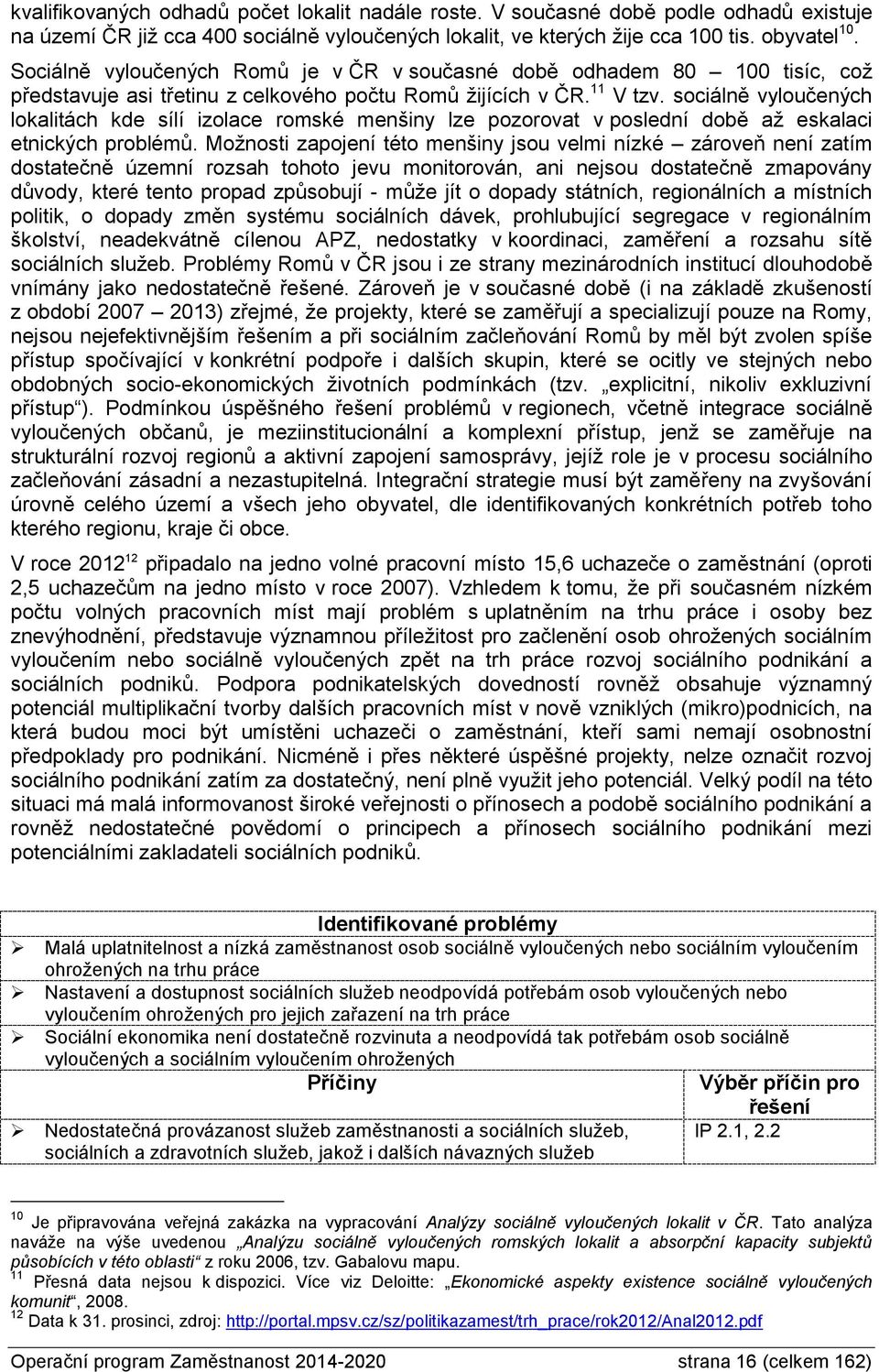 sociálně vyloučených lokalitách kde sílí izolace romské menšiny lze pozorovat v poslední době až eskalaci etnických problémů.