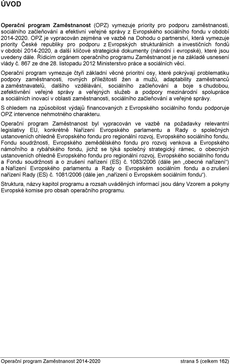 strategické dokumenty (národní i evropské), které jsou uvedeny dále. Řídicím orgánem operačního programu Zaměstnanost je na základě usnesení vlády č. 867 ze dne 28.