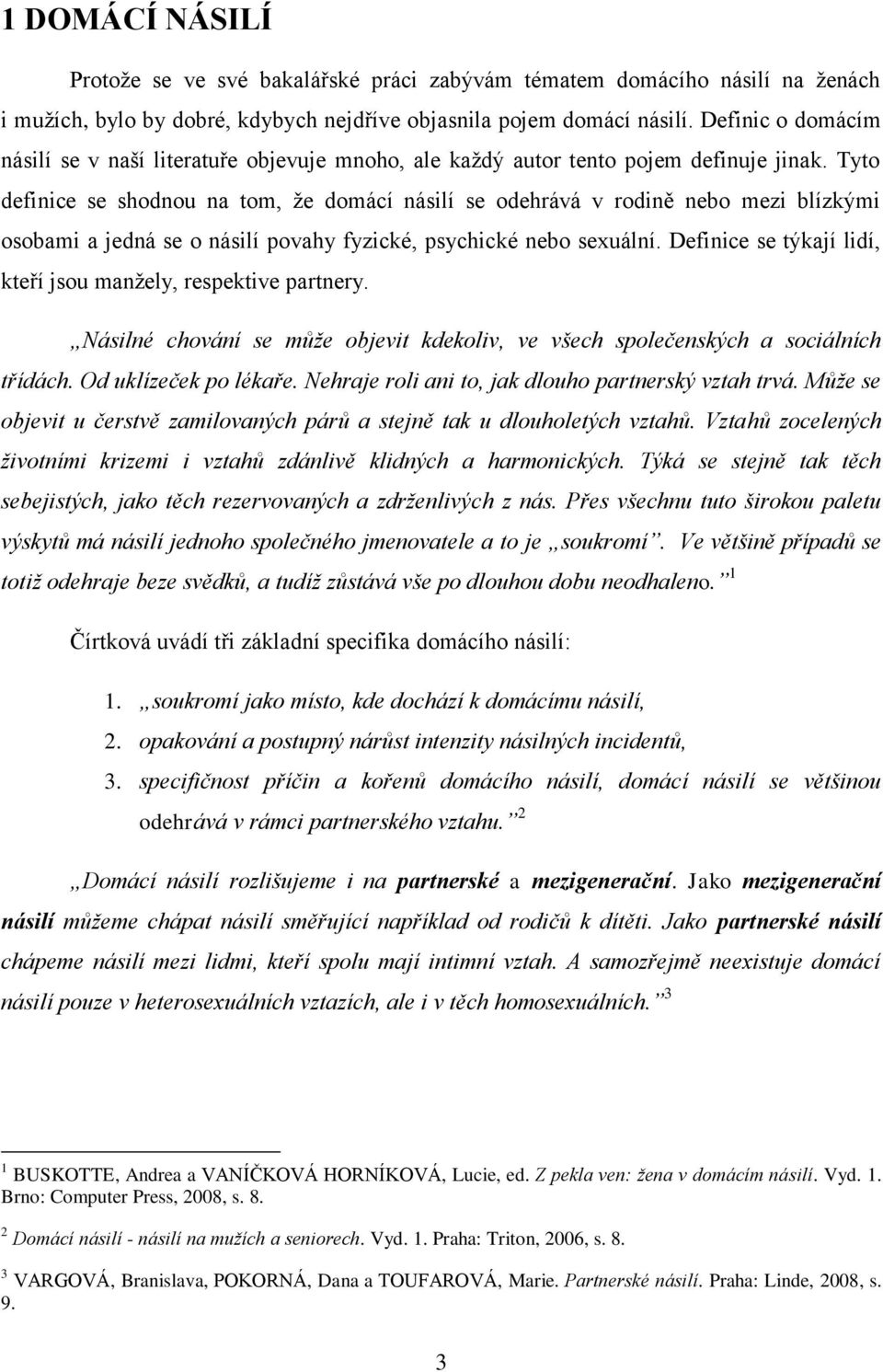 Tyto definice se shodnou na tom, že domácí násilí se odehrává v rodin nebo mezi blízkými osobami a jedná se o násilí povahy fyzické, psychické nebo sexuální.