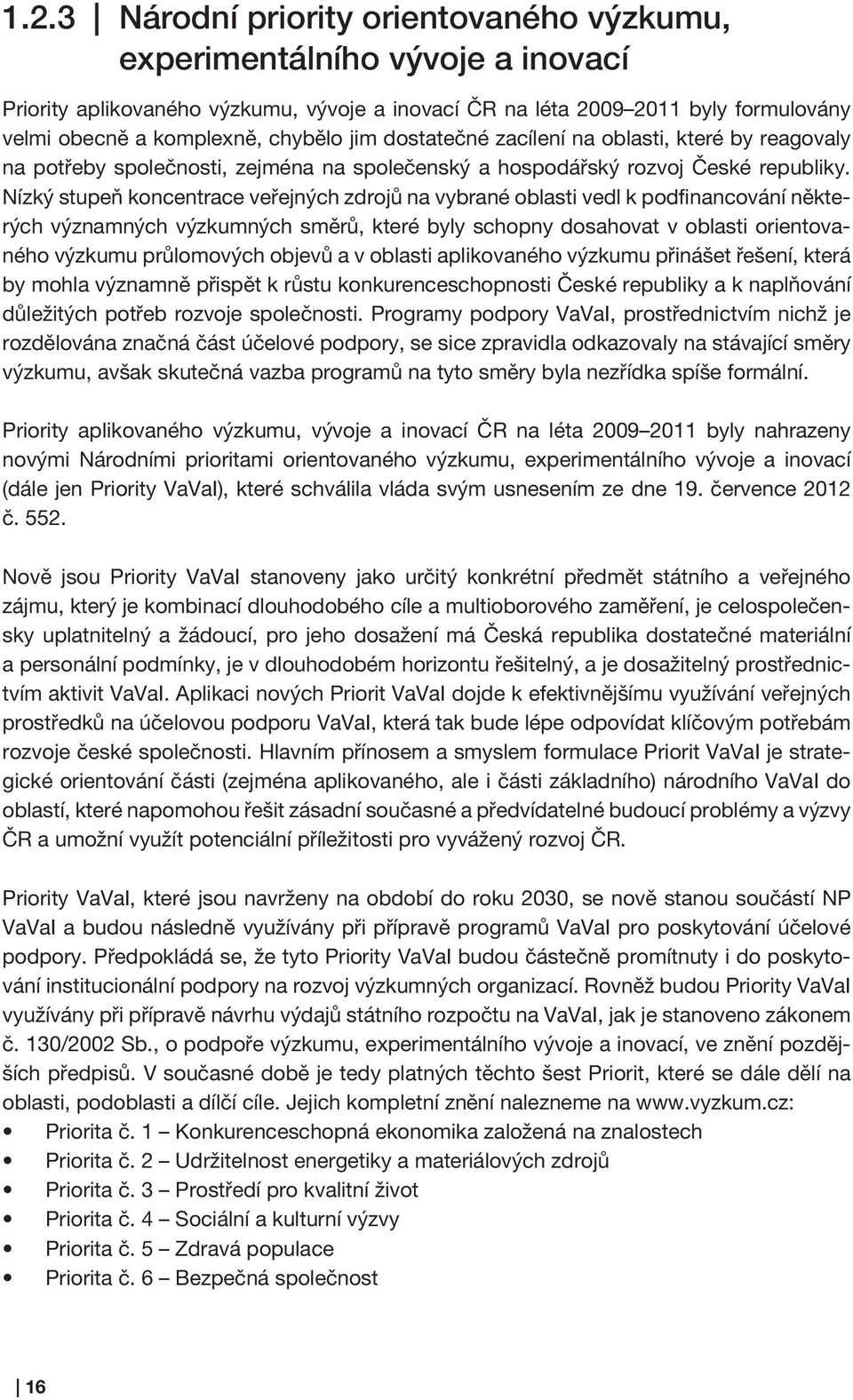 Nízký stupeň koncentrace veřejných zdrojů na vybrané oblasti vedl k podfinancování některých významných výzkumných směrů, které byly schopny dosahovat v oblasti orientovaného výzkumu průlomových