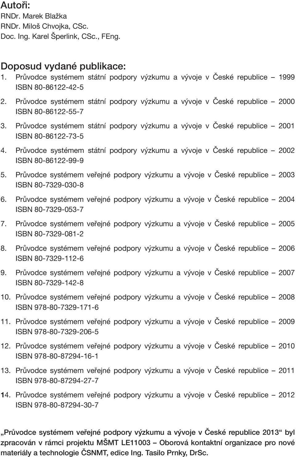 Průvodce systémem státní podpory výzkumu a vývoje v České republice 2001 ISBN 80-86122-73-5 4. Průvodce systémem státní podpory výzkumu a vývoje v České republice 2002 ISBN 80-86122-99-9 5.