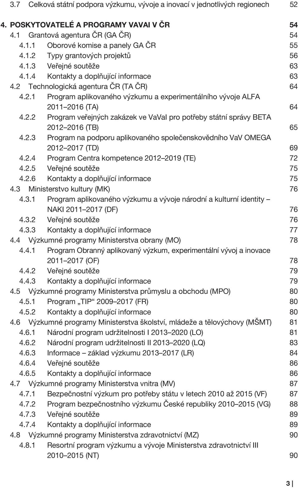 2.2 Program veřejných zakázek ve VaVaI pro potřeby státní správy BETA 2012 2016 (TB) 65 4.2.3 Program na podporu aplikovaného společenskovědního VaV OMEGA 2012 2017 (TD) 69 4.2.4 Program Centra kompetence 2012 2019 (TE) 72 4.