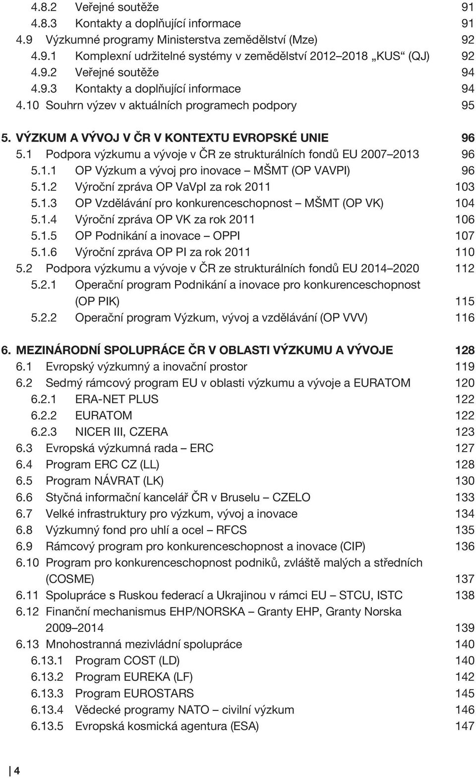 1 Podpora výzkumu a vývoje v ČR ze strukturálních fondů EU 2007 2013 96 5.1.1 OP Výzkum a vývoj pro inovace MŠMT (OP VAVPI) 96 5.1.2 Výroční zpráva OP VaVpI za rok 2011 103 5.1.3 OP Vzdělávání pro konkurenceschopnost MŠMT (OP VK) 104 5.