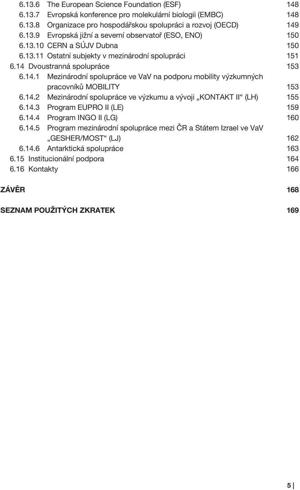 14.2 Mezinárodní spolupráce ve výzkumu a vývoji KONTAKT II (LH) 155 6.14.3 Program EUPRO II (LE) 159 6.14.4 Program INGO II (LG) 160 6.14.5 Program mezinárodní spolupráce mezi ČR a Státem Izrael ve VaV GESHER/MOST (LJ) 162 6.