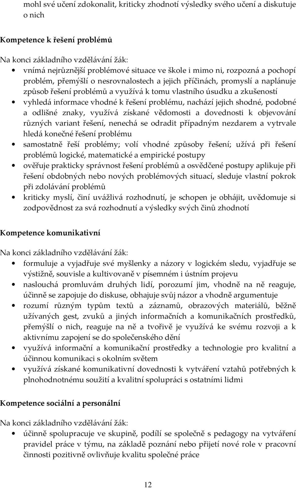 k řešení problému, nachází jejich shodné, podobné a odlišné znaky, využívá získané vědomosti a dovednosti k objevování různých variant řešení, nenechá se odradit případným nezdarem a vytrvale hledá