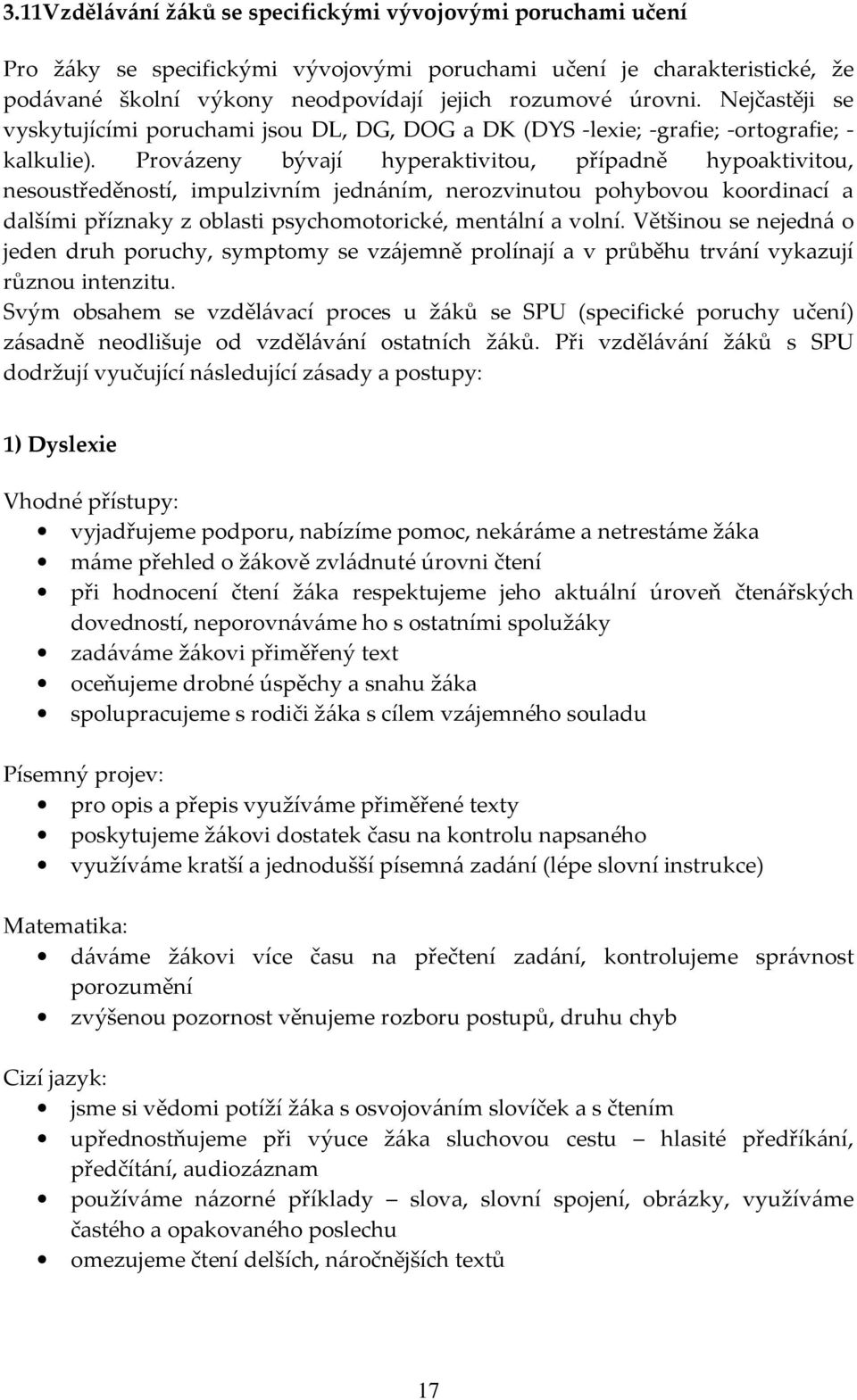 Provázeny bývají hyperaktivitou, případně hypoaktivitou, nesoustředěností, impulzivním jednáním, nerozvinutou pohybovou koordinací a dalšími příznaky z oblasti psychomotorické, mentální a volní.