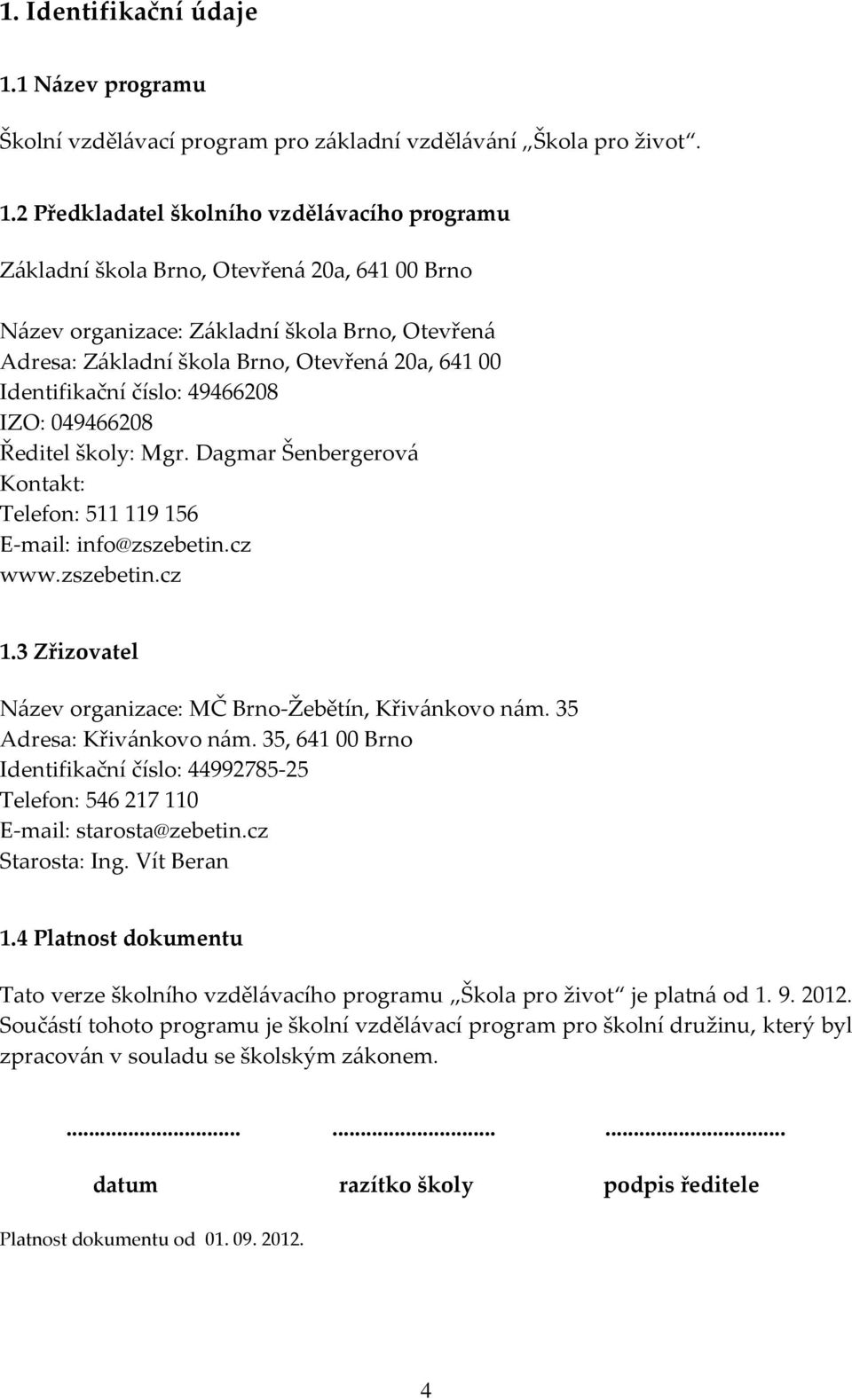 2 Předkladatel školního vzdělávacího programu Základní škola Brno, Otevřená 20a, 641 00 Brno Název organizace: Základní škola Brno, Otevřená Adresa: Základní škola Brno, Otevřená 20a, 641 00