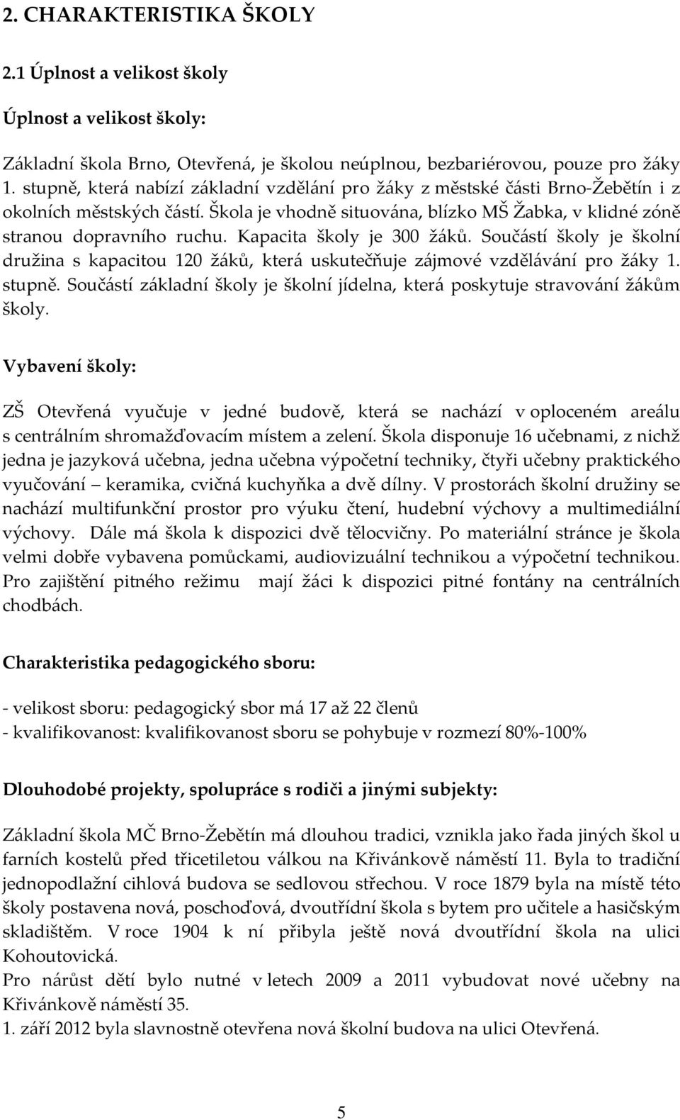 Kapacita školy je 300 žáků. Součástí školy je školní družina s kapacitou 120 žáků, která uskutečňuje zájmové vzdělávání pro žáky 1. stupně.