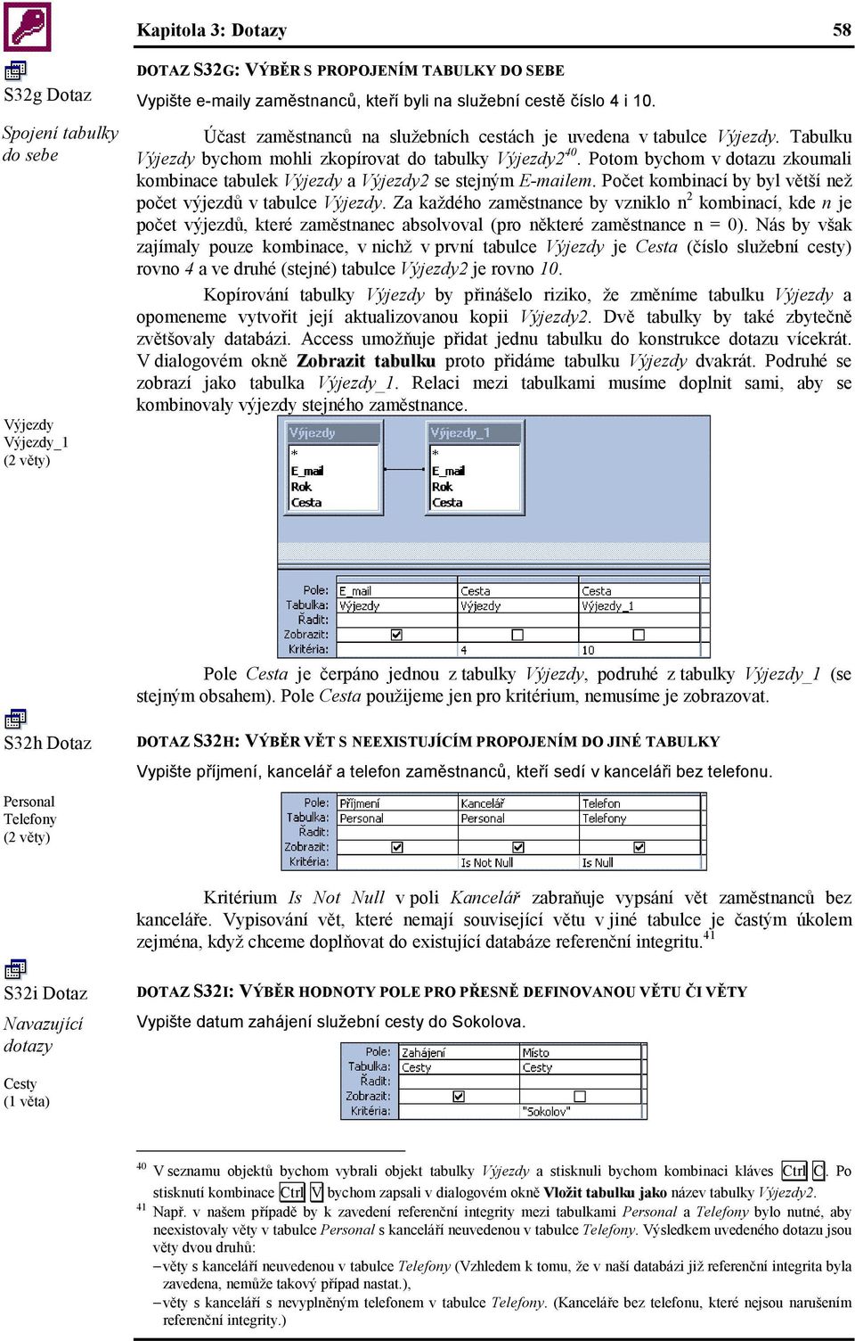 Potom bychom v dotazu zkoumali kombinace tabulek Výjezdy a Výjezdy2 se stejným E-mailem. Počet kombinací by byl větší než počet výjezdů v tabulce Výjezdy.