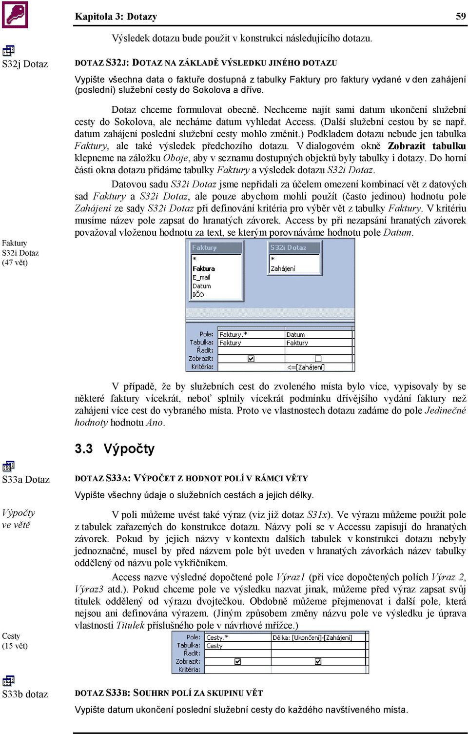 Sokolova a dříve. Dotaz chceme formulovat obecně. Nechceme najít sami datum ukončení služební cesty do Sokolova, ale necháme datum vyhledat Access. (Další služební cestou by se např.