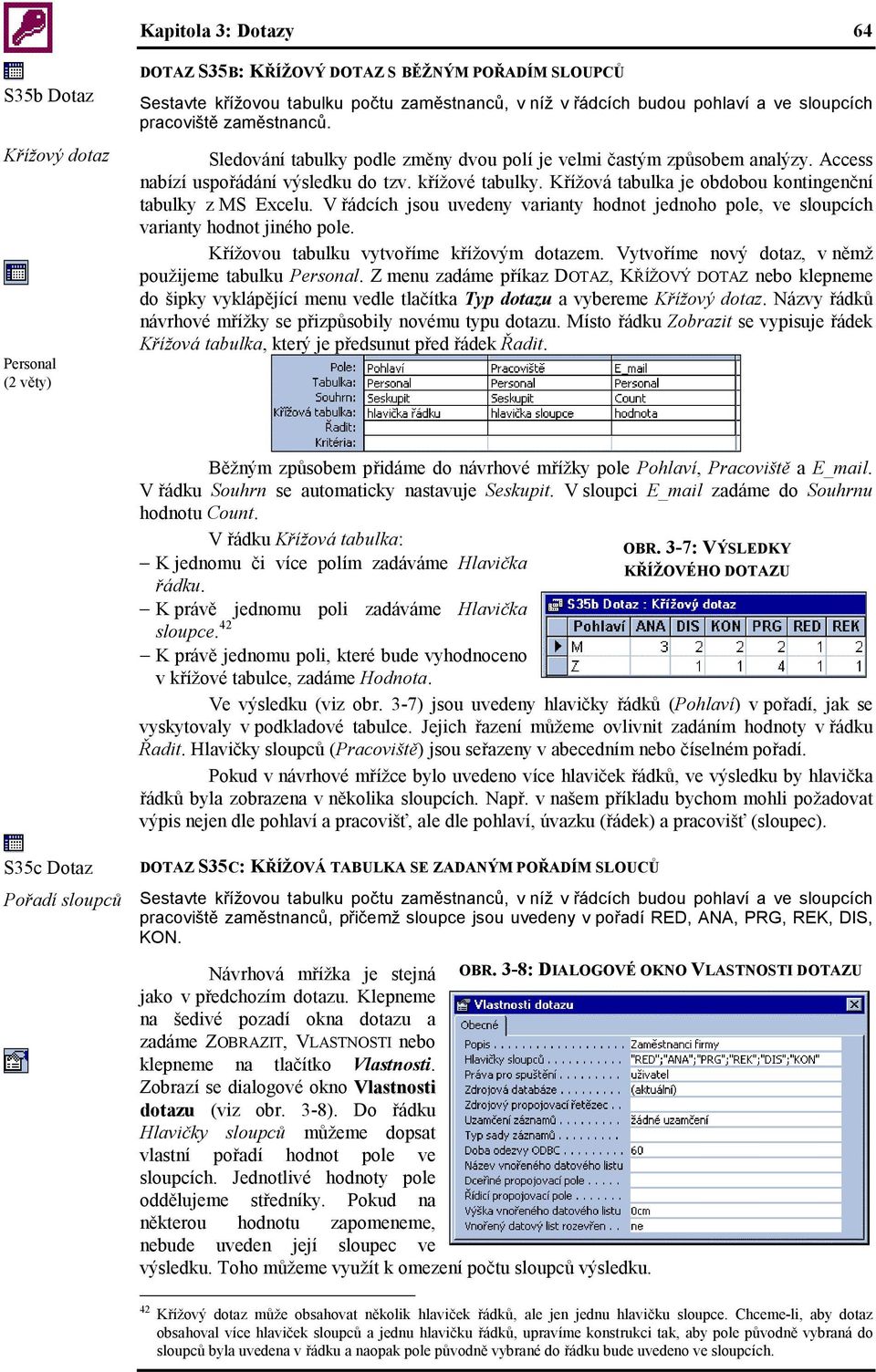 Křížová tabulka je obdobou kontingenční tabulky z MS Excelu. V řádcích jsou uvedeny varianty hodnot jednoho pole, ve sloupcích varianty hodnot jiného pole. Křížovou tabulku vytvoříme křížovým dotazem.